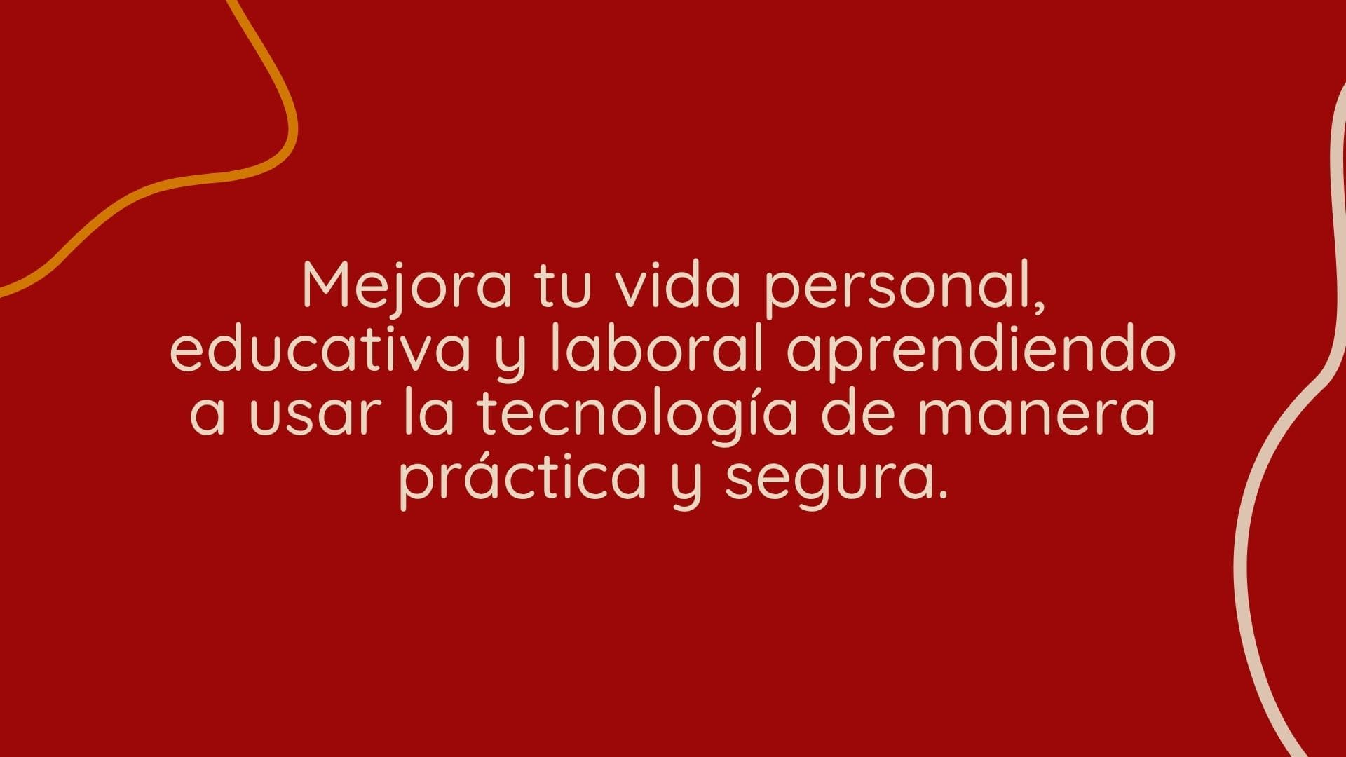 Mejora tu vida personal, educativa y laboral aprendiendo a usar la tecnología de manera práctica y segura.